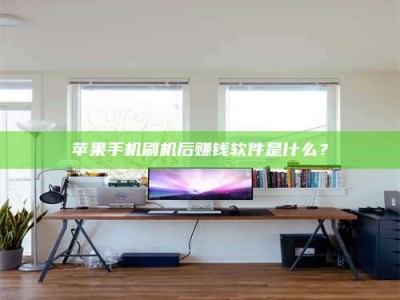 东方苹果手机刷机后赚钱软件是什么？