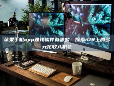 东方苹果手机app赚钱软件有哪些：探索iOS上的多元化收入机会
