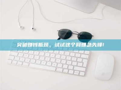 东方突破赚钱瓶颈，试试这个网赚急先锋!