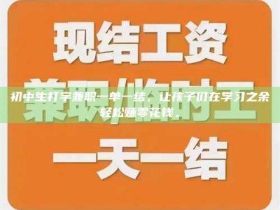 东方初中生打字兼职一单一结，让孩子们在学习之余轻松赚零花钱。