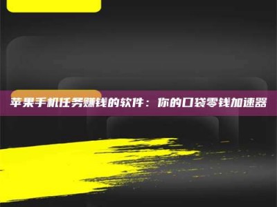 东方苹果手机任务赚钱的软件：你的口袋零钱加速器