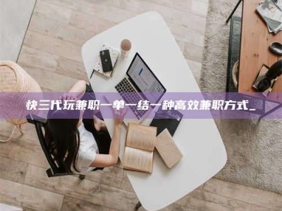 东方快三代玩兼职一单一结一种高效兼职方式_
