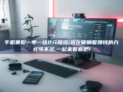 东方手机兼职一单一结0元投资!现在能躺着赚钱的方式可不多,一起来看看吧!