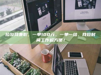 东方拉勾网兼职，一单100元，一单一结，找短时间工作超方便！