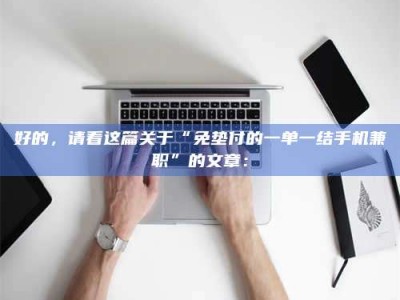 东方好的，请看这篇关于“免垫付的一单一结手机兼职”的文章：