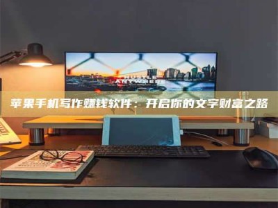 东方苹果手机写作赚钱软件：开启你的文字财富之路