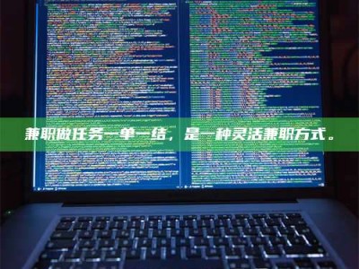 东方兼职做任务一单一结，是一种灵活兼职方式。