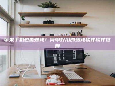 东方苹果手机也能赚钱！简单好用的赚钱软件软件推荐