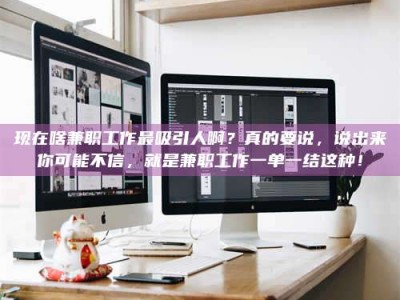 东方现在啥兼职工作最吸引人啊？真的要说，说出来你可能不信，就是兼职工作一单一结这种！