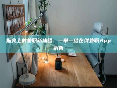 东方指尖上的兼职新体验：一单一结在线兼职App解析