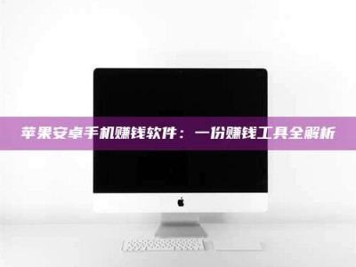 东方苹果安卓手机赚钱软件：一份赚钱工具全解析