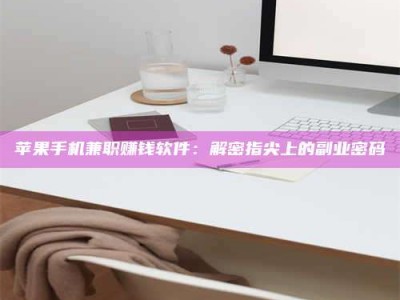 东方苹果手机兼职赚钱软件：解密指尖上的副业密码