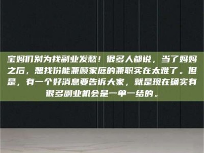 东方宝妈们别为找副业发愁！很多人都说，当了妈妈之后，想找份能兼顾家庭的兼职实在太难了。但是，有一个好消息要告诉大家，就是现在确实有很多副业机会是一单一结的。