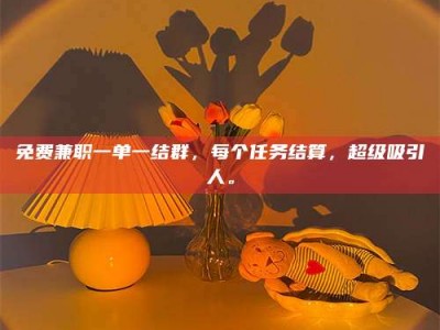 东方免费兼职一单一结群，每个任务结算，超级吸引人。