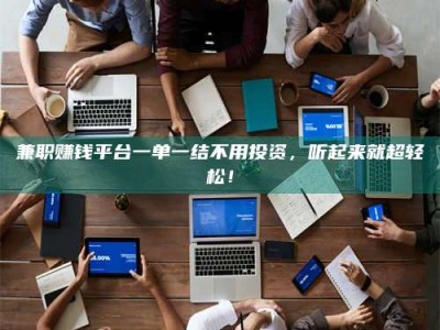 东方兼职赚钱平台一单一结不用投资，听起来就超轻松！