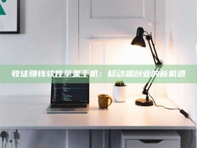 东方收徒赚钱软件苹果手机：移动端创业的新机遇