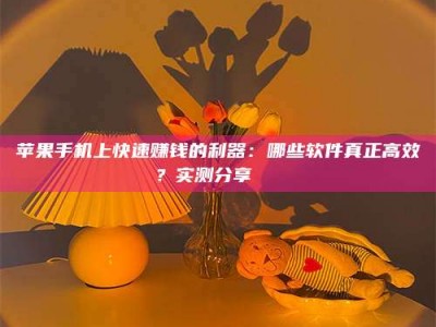 东方苹果手机上快速赚钱的利器：哪些软件真正高效？实测分享🌟