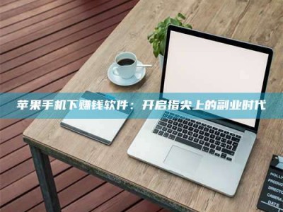 东方苹果手机下赚钱软件：开启指尖上的副业时代